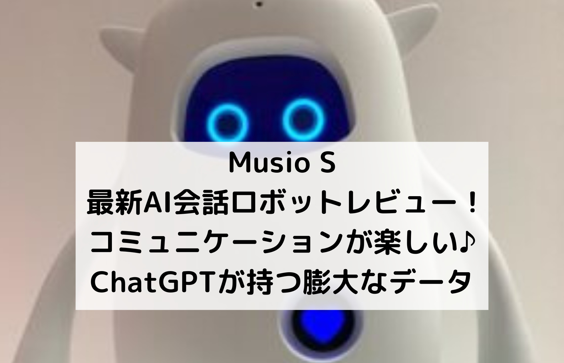 Musio S最新AI会話ロボットレビュー！コミュニケーションが楽しい♪ChatGPTが持つ膨大なデータ